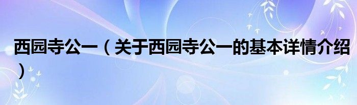 西园寺公一（关于西园寺公一的基本详情介绍）