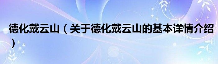 德化戴云山（关于德化戴云山的基本详情介绍）