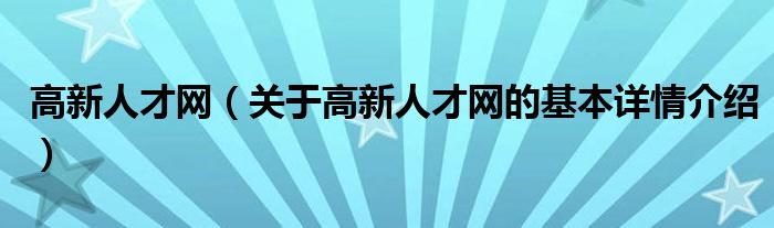 高新人才网（关于高新人才网的基本详情介绍）