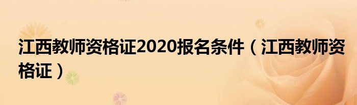 江西教师资格证2020报名条件（江西教师资格证）