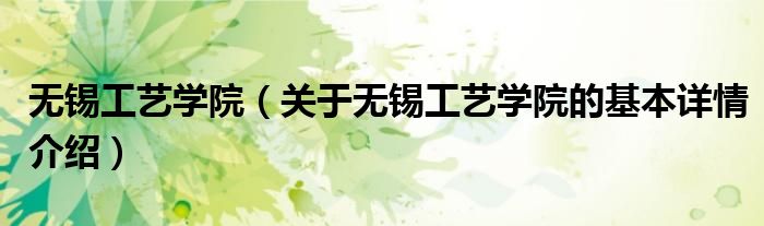 无锡工艺学院（关于无锡工艺学院的基本详情介绍）