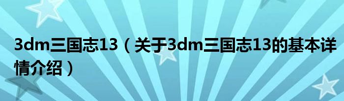 3dm三国志13（关于3dm三国志13的基本详情介绍）