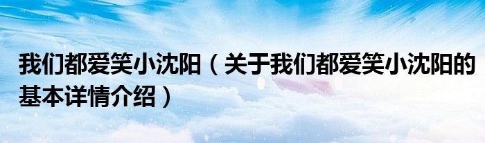 我们都爱笑小沈阳（关于我们都爱笑小沈阳的基本详情介绍）
