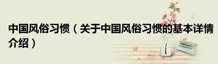 中国风俗习惯（关于中国风俗习惯的基本详情介绍）