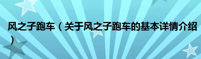 风之子跑车（关于风之子跑车的基本详情介绍）
