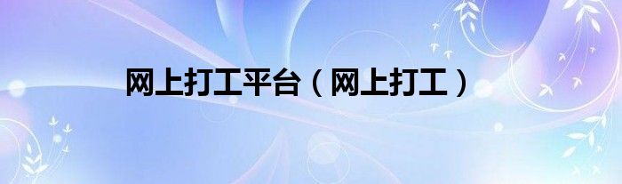 网上打工平台（网上打工）