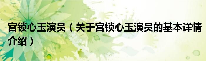 宫锁心玉演员（关于宫锁心玉演员的基本详情介绍）