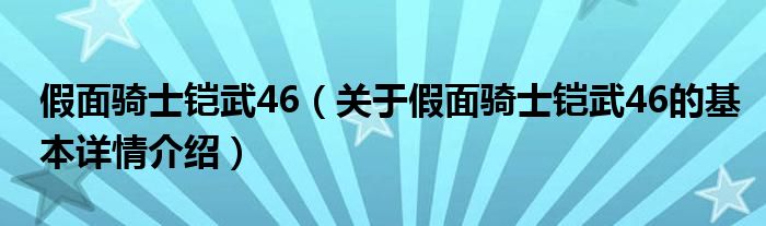 假面骑士铠武46（关于假面骑士铠武46的基本详情介绍）