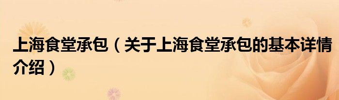 上海食堂承包（关于上海食堂承包的基本详情介绍）