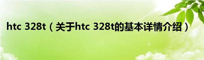 htc 328t（关于htc 328t的基本详情介绍）