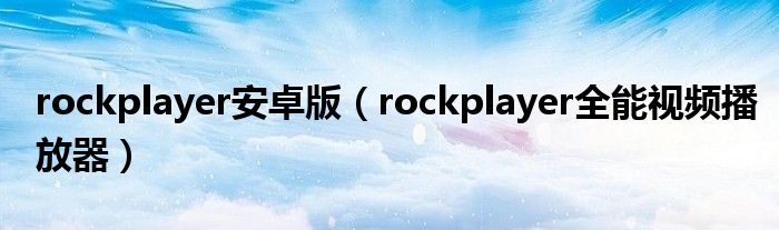 rockplayer安卓版（rockplayer全能视频播放器）
