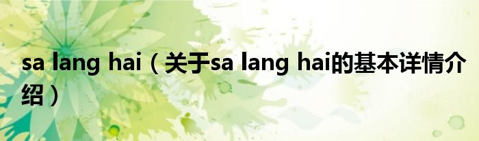 sa lang hai（关于sa lang hai的基本详情介绍）