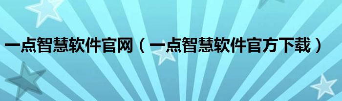 一点智慧软件官网（一点智慧软件官方下载）