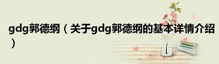 gdg郭德纲（关于gdg郭德纲的基本详情介绍）