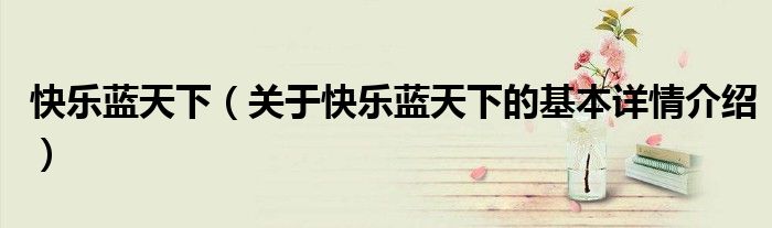 快乐蓝天下（关于快乐蓝天下的基本详情介绍）