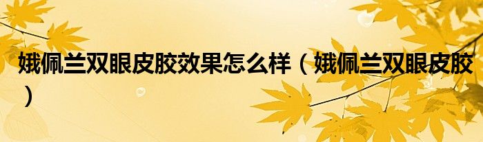 娥佩兰双眼皮胶效果怎么样（娥佩兰双眼皮胶）
