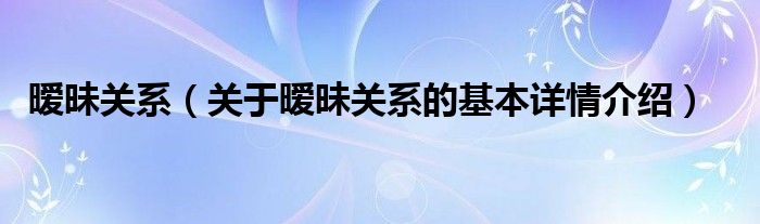 暧昧关系（关于暧昧关系的基本详情介绍）