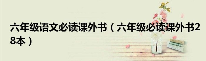 六年级语文必读课外书（六年级必读课外书28本）