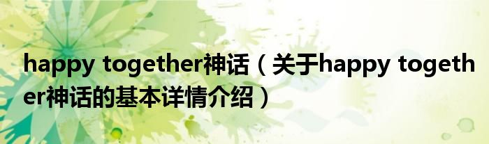 happy together神话（关于happy together神话的基本详情介绍）
