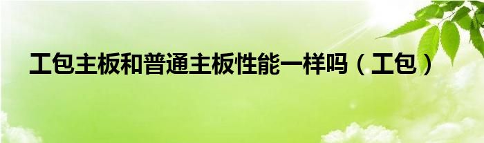 工包主板和普通主板性能一样吗（工包）