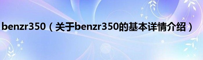 benzr350（关于benzr350的基本详情介绍）