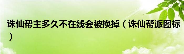 诛仙帮主多久不在线会被换掉（诛仙帮派图标）