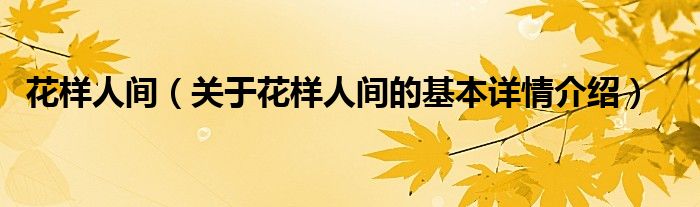 花样人间（关于花样人间的基本详情介绍）