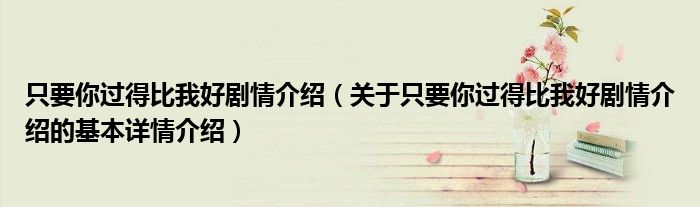 只要你过得比我好剧情介绍（关于只要你过得比我好剧情介绍的基本详情介绍）