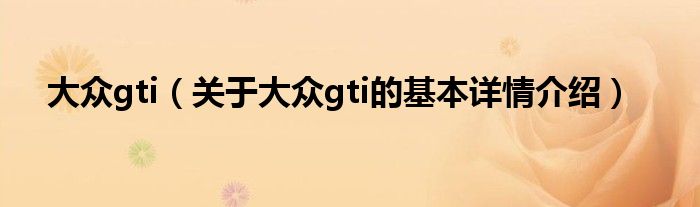大众gti（关于大众gti的基本详情介绍）