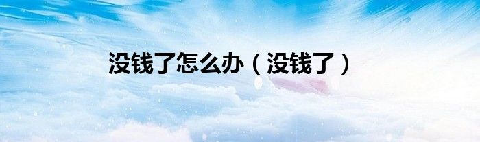 没钱了怎么办（没钱了）