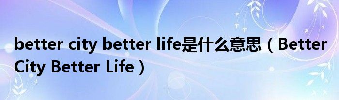 better city better life是什么意思（Better City Better Life）