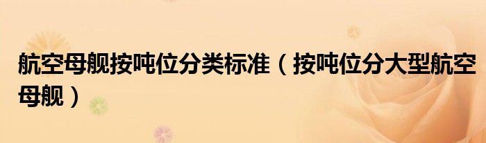 航空母舰按吨位分类标准（按吨位分大型航空母舰）