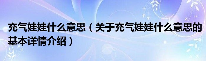 充气娃娃什么意思（关于充气娃娃什么意思的基本详情介绍）