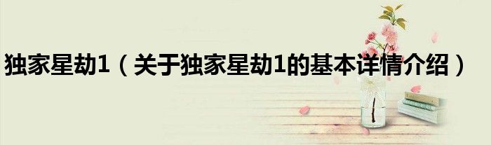 独家星劫1（关于独家星劫1的基本详情介绍）