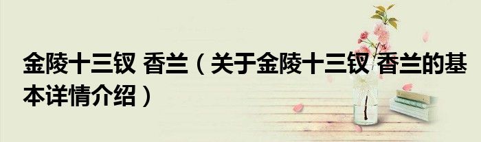 金陵十三钗 香兰（关于金陵十三钗 香兰的基本详情介绍）