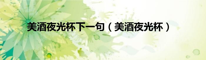 美酒夜光杯下一句（美酒夜光杯）