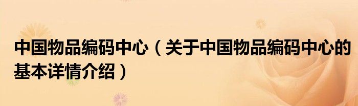 中国物品编码中心（关于中国物品编码中心的基本详情介绍）