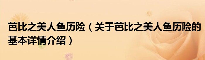 芭比之美人鱼历险（关于芭比之美人鱼历险的基本详情介绍）