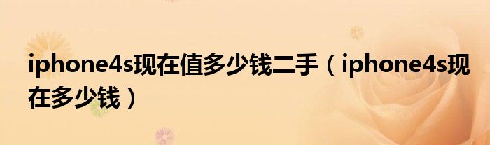 iphone4s现在值多少钱二手（iphone4s现在多少钱）
