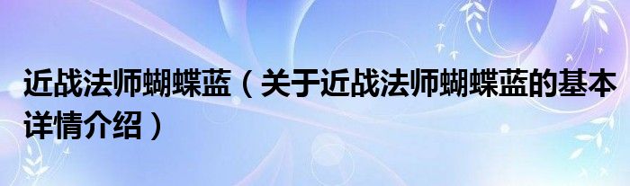 近战法师蝴蝶蓝（关于近战法师蝴蝶蓝的基本详情介绍）
