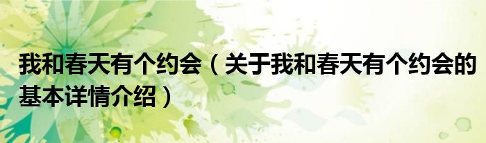 我和春天有个约会（关于我和春天有个约会的基本详情介绍）