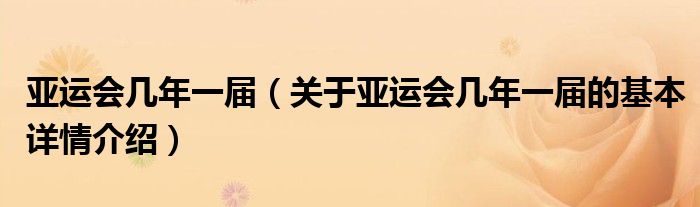 亚运会几年一届（关于亚运会几年一届的基本详情介绍）