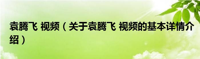 袁腾飞 视频（关于袁腾飞 视频的基本详情介绍）