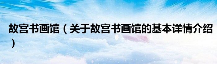 故宫书画馆（关于故宫书画馆的基本详情介绍）