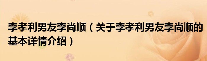 李孝利男友李尚顺（关于李孝利男友李尚顺的基本详情介绍）