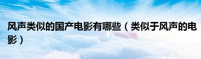 风声类似的国产电影有哪些（类似于风声的电影）