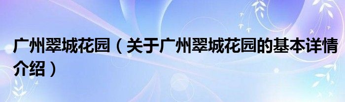 广州翠城花园（关于广州翠城花园的基本详情介绍）