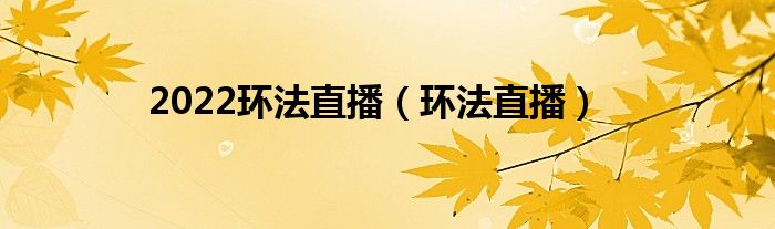 2022环法直播（环法直播）