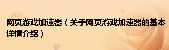 网页游戏加速器（关于网页游戏加速器的基本详情介绍）