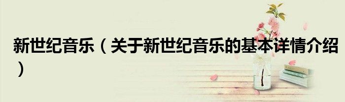 新世纪音乐（关于新世纪音乐的基本详情介绍）